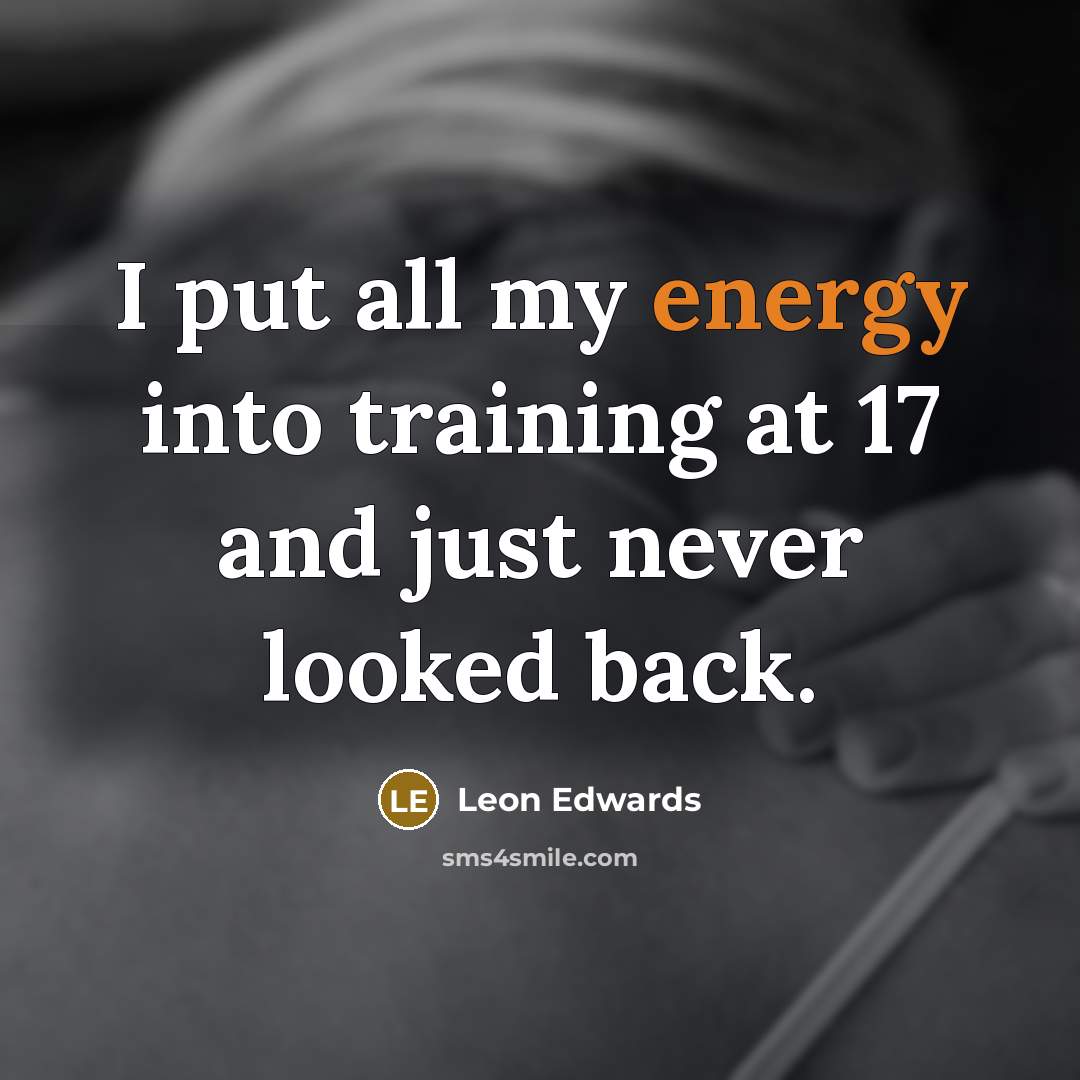 “I put all my energy into training at 17 and just never looked back.” quote by Leon Edwards