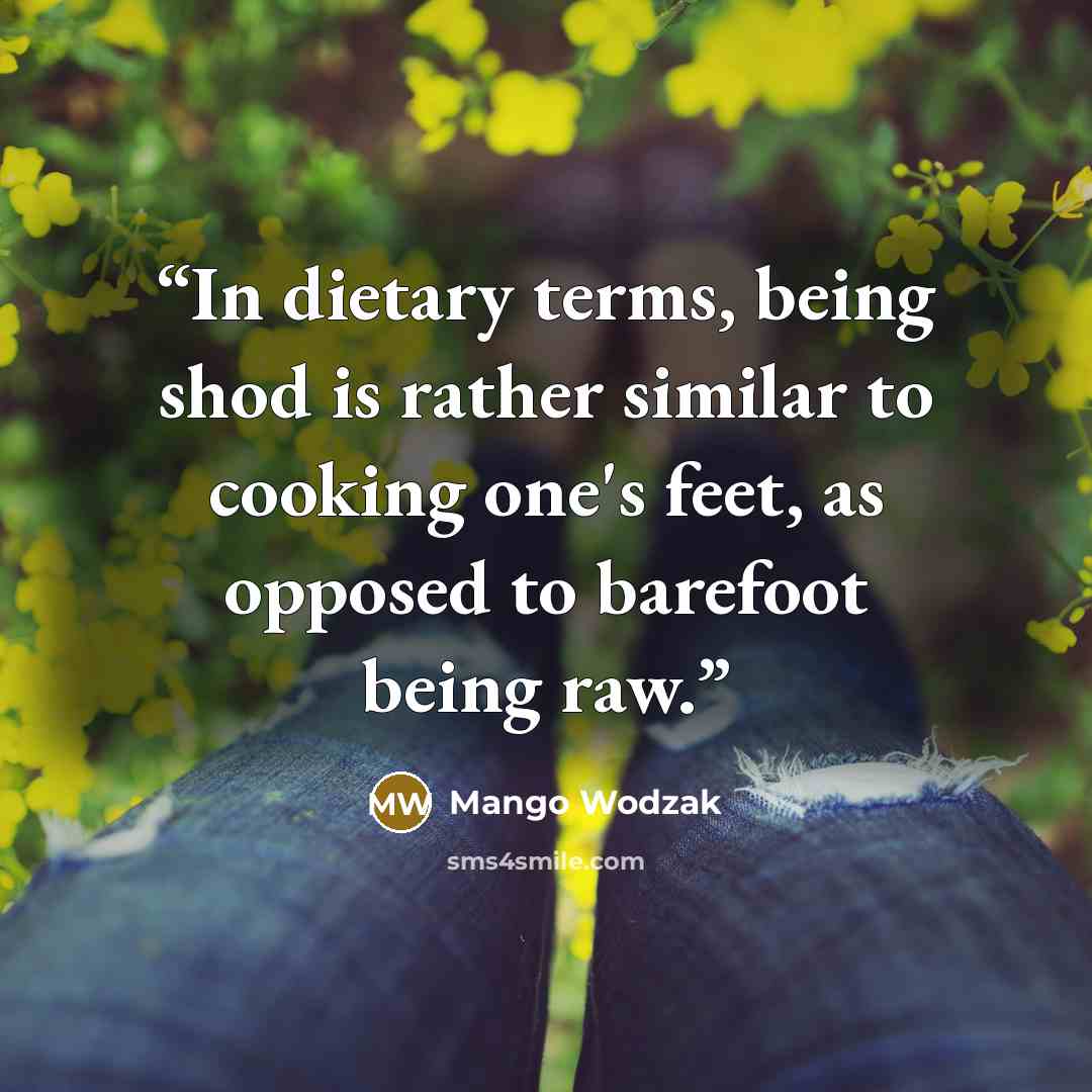 “In dietary terms, being shod is rather similar to cooking one's feet, as opposed to barefoot being raw.” quote by Mango Wodzak