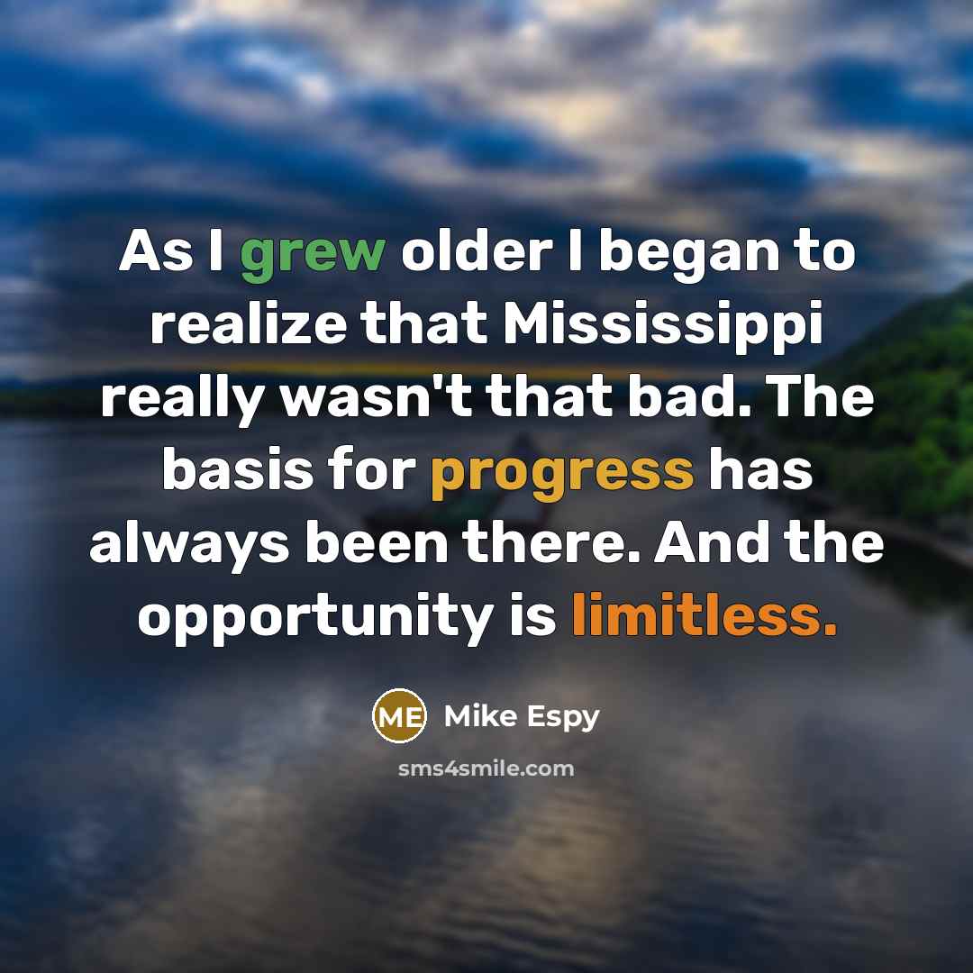 “As I grew older I began to realize that Mississippi really wasn't that bad. The basis for progress has always been there. And the opportunity is limitless.” quote by Mike Espy