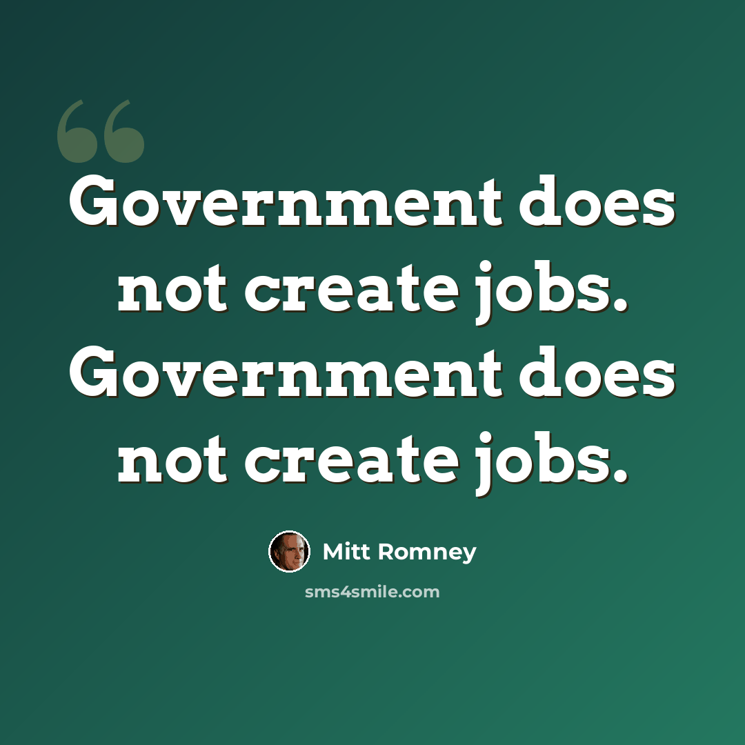 “Government does not create jobs. Government does not create jobs.” quote by Mitt Romney