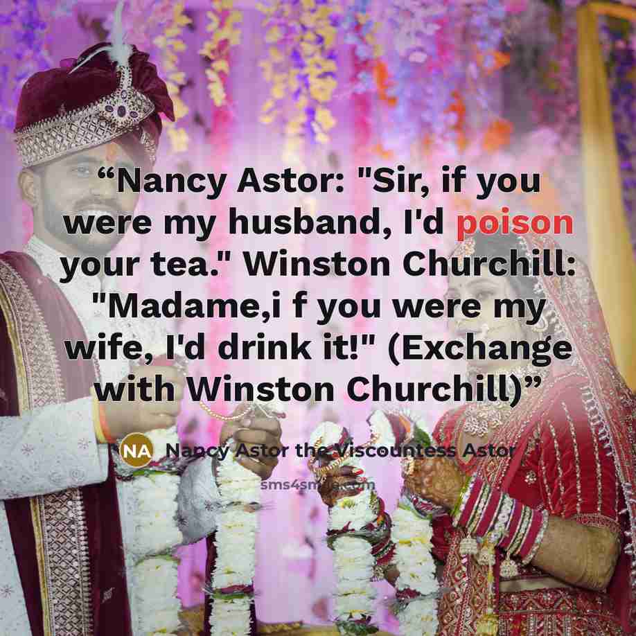 “Nancy Astor: "Sir, if you were my husband, I'd poison your tea." Winston Churchill: "Madame,i f you were my wife, I'd drink it!" (Exchange with Winston Churchill)” quote by Nancy Astor the Viscountess Astor