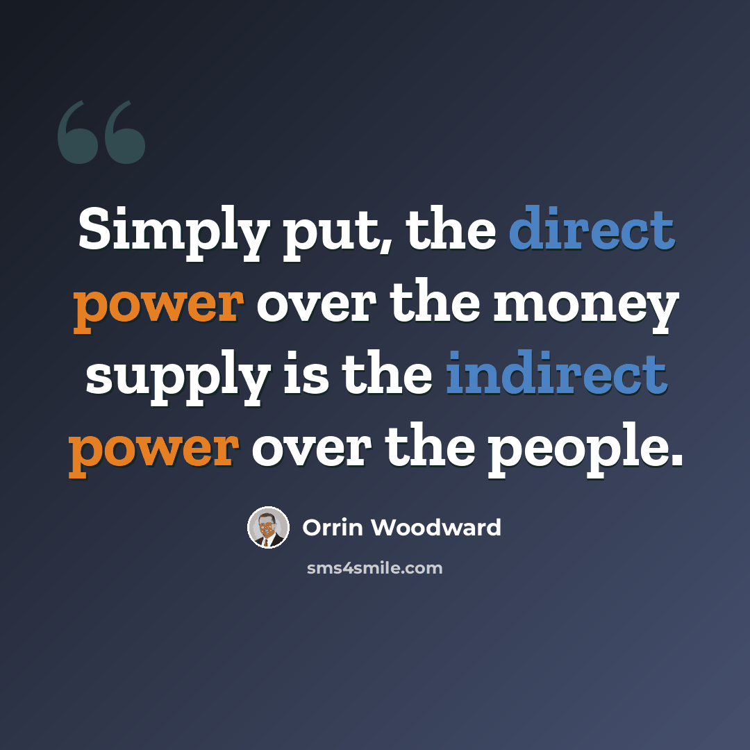 “Simply put, the direct power over the money supply is the indirect power over the people.” quote by Orrin Woodward