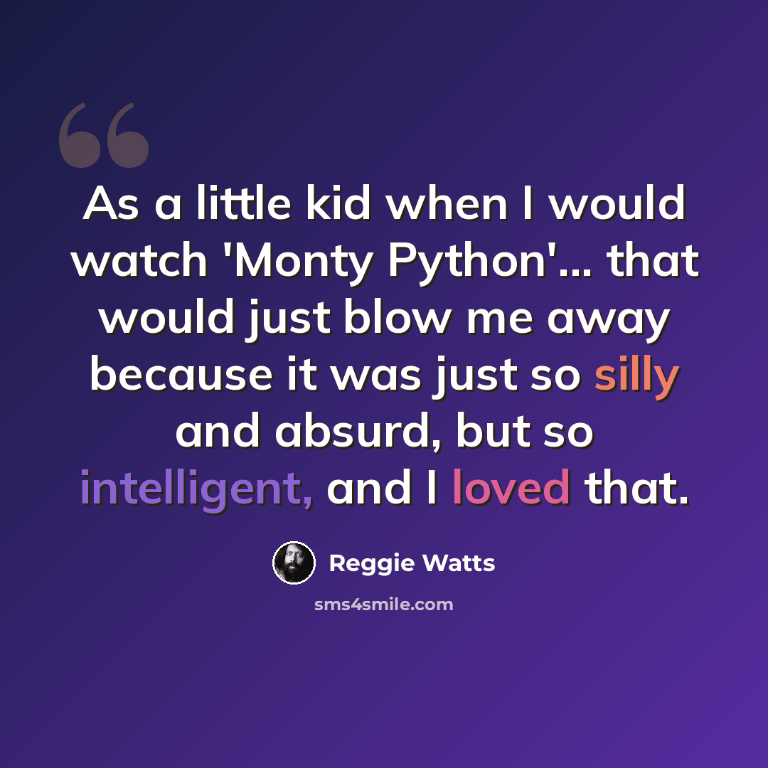 “As a little kid when I would watch 'Monty Python'... that would just blow me away because it was just so silly and absurd, but so intelligent, and I loved that.” quote by Reggie Watts