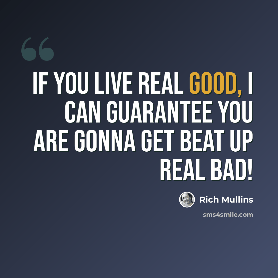 “If you live real good, I can guarantee you are gonna get beat up real bad!” quote by Rich Mullins