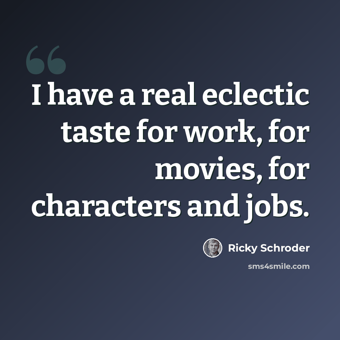 “I have a real eclectic taste for work, for movies, for characters and jobs.” quote by Ricky Schroder