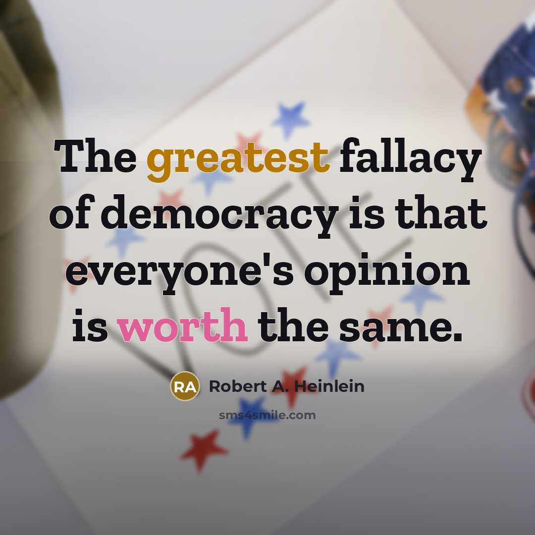 “The greatest fallacy of democracy is that everyone's opinion is worth the same.” quote by Robert A. Heinlein