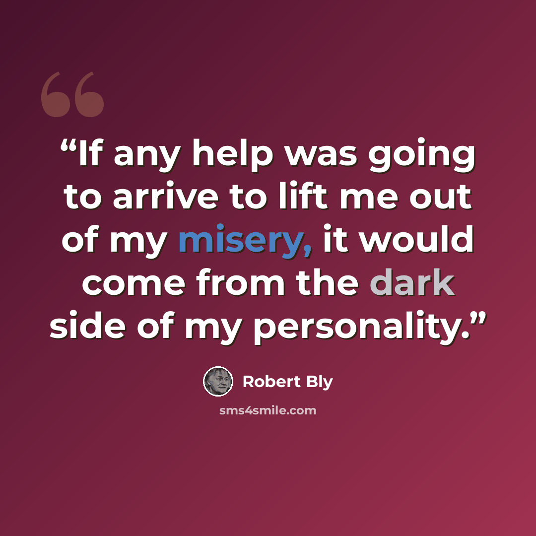 “If any help was going to arrive to lift me out of my misery, it would come from the dark side of my personality.” quote by Robert Bly