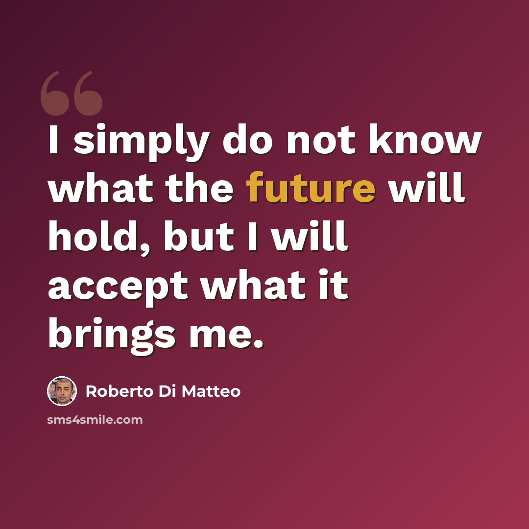“I simply do not know what the future will hold, but I will accept what it brings me.” quote by Roberto Di Matteo
