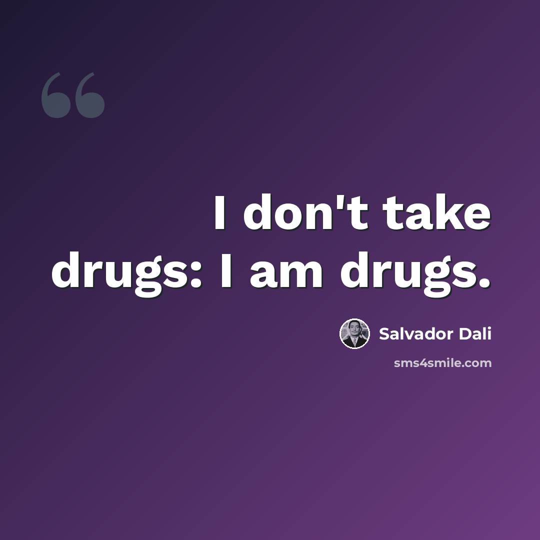“I don't take drugs: I am drugs.” quote by Salvador Dali
