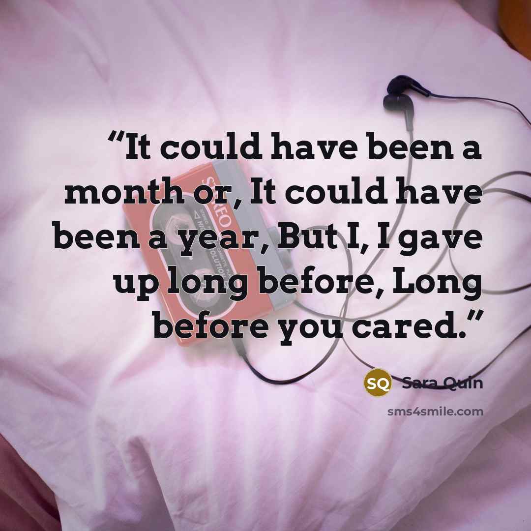 “It could have been a month or, It could have been a year, But I, I gave up long before, Long before you cared.” quote by Sara Quin