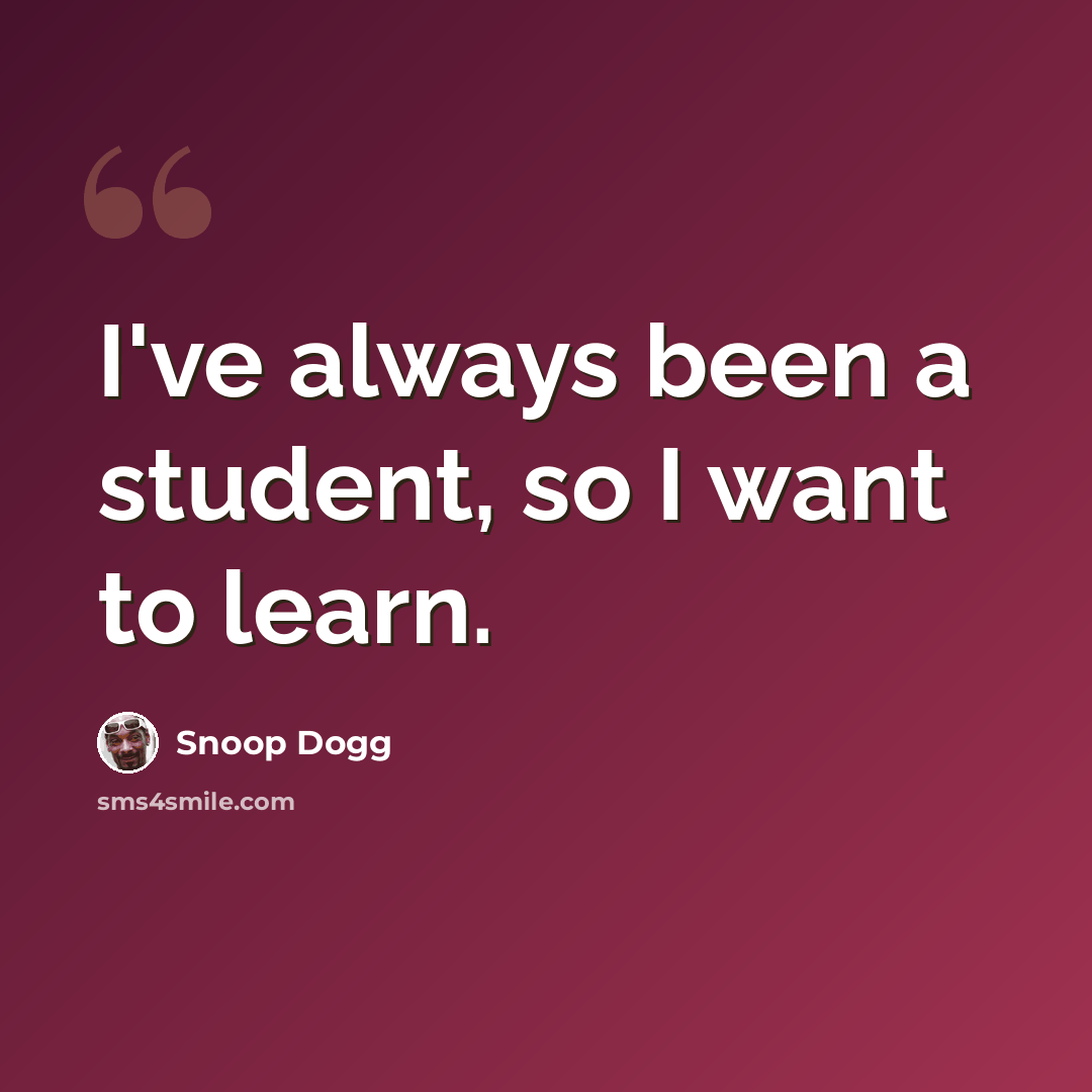 “I've always been a student, so I want to learn.” quote by Snoop Dogg