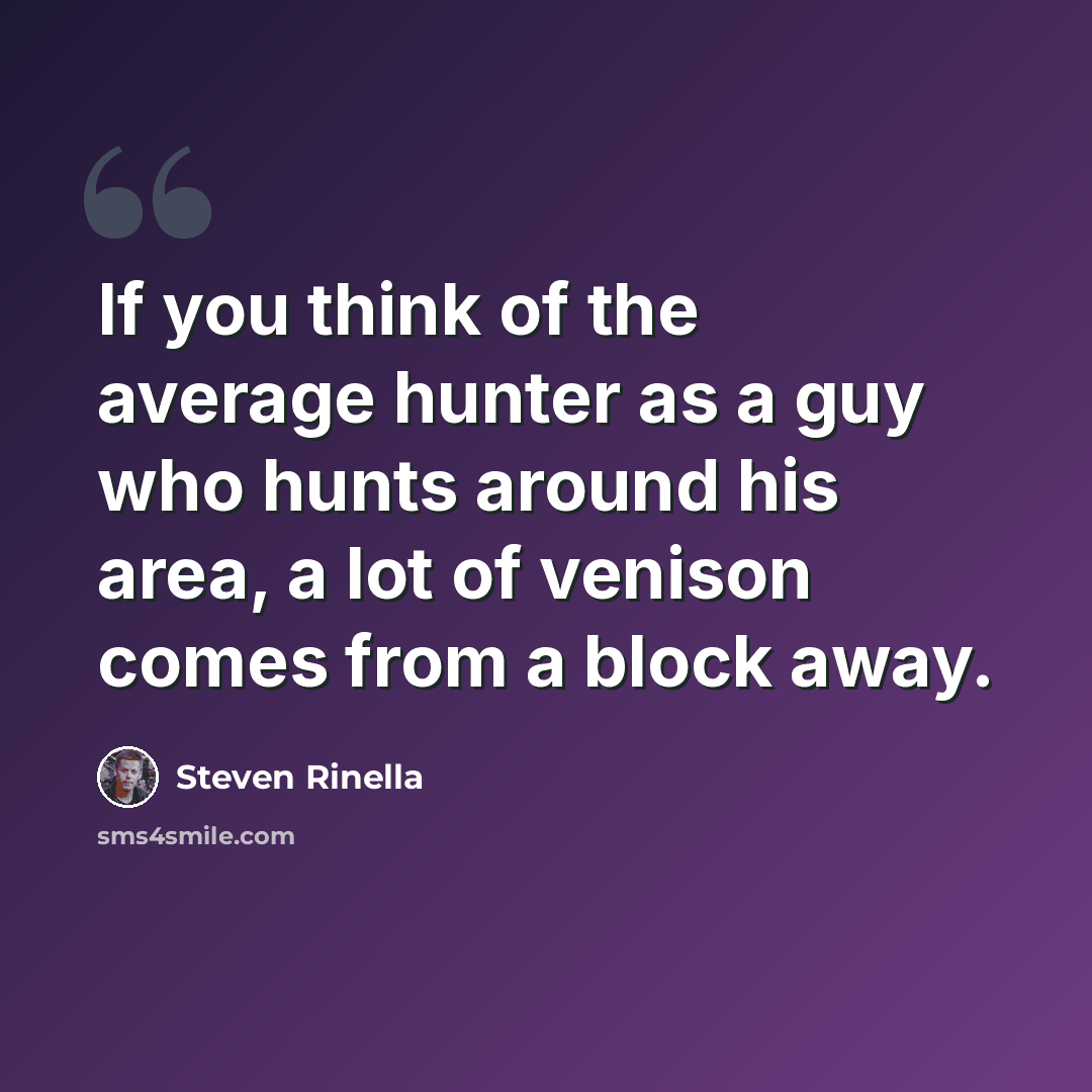 “If you think of the average hunter as a guy who hunts around his area, a lot of venison comes from a block away.” quote by Steven Rinella