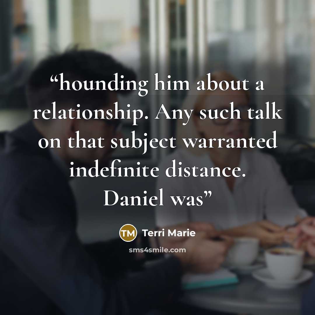 “hounding him about a relationship. Any such talk on that subject warranted indefinite distance. Daniel was” quote by Terri Marie