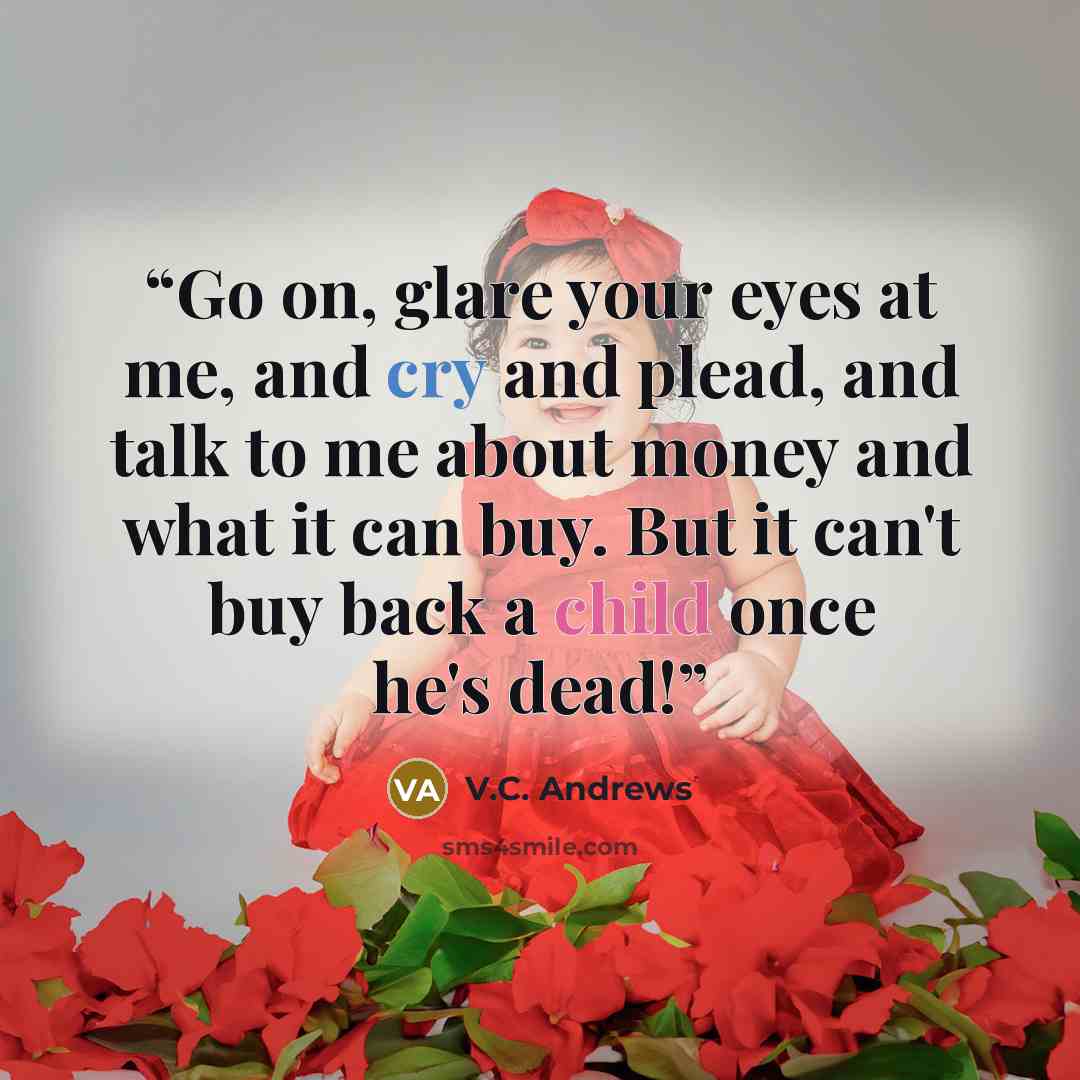 “Go on, glare your eyes at me, and cry and plead, and talk to me about money and what it can buy. But it can't buy back a child once he's dead!” quote by V.C. Andrews