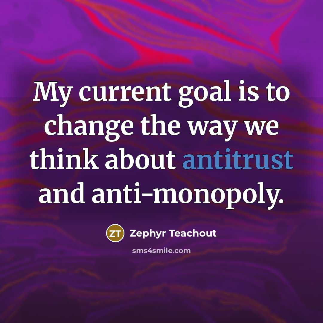 “My current goal is to change the way we think about antitrust and anti-monopoly.” quote by Zephyr Teachout