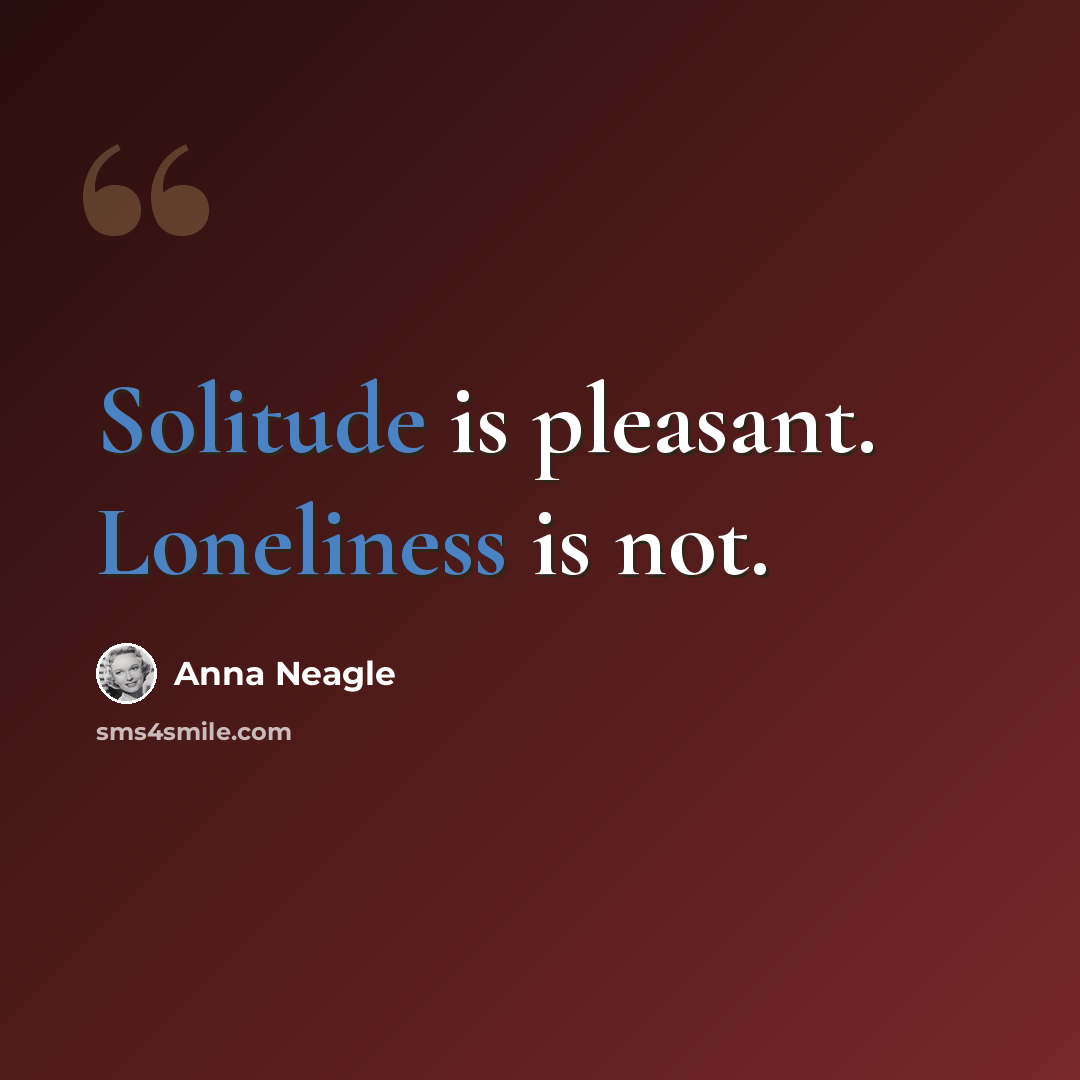 “Solitude is pleasant. Loneliness is not.” quote by Anna Neagle