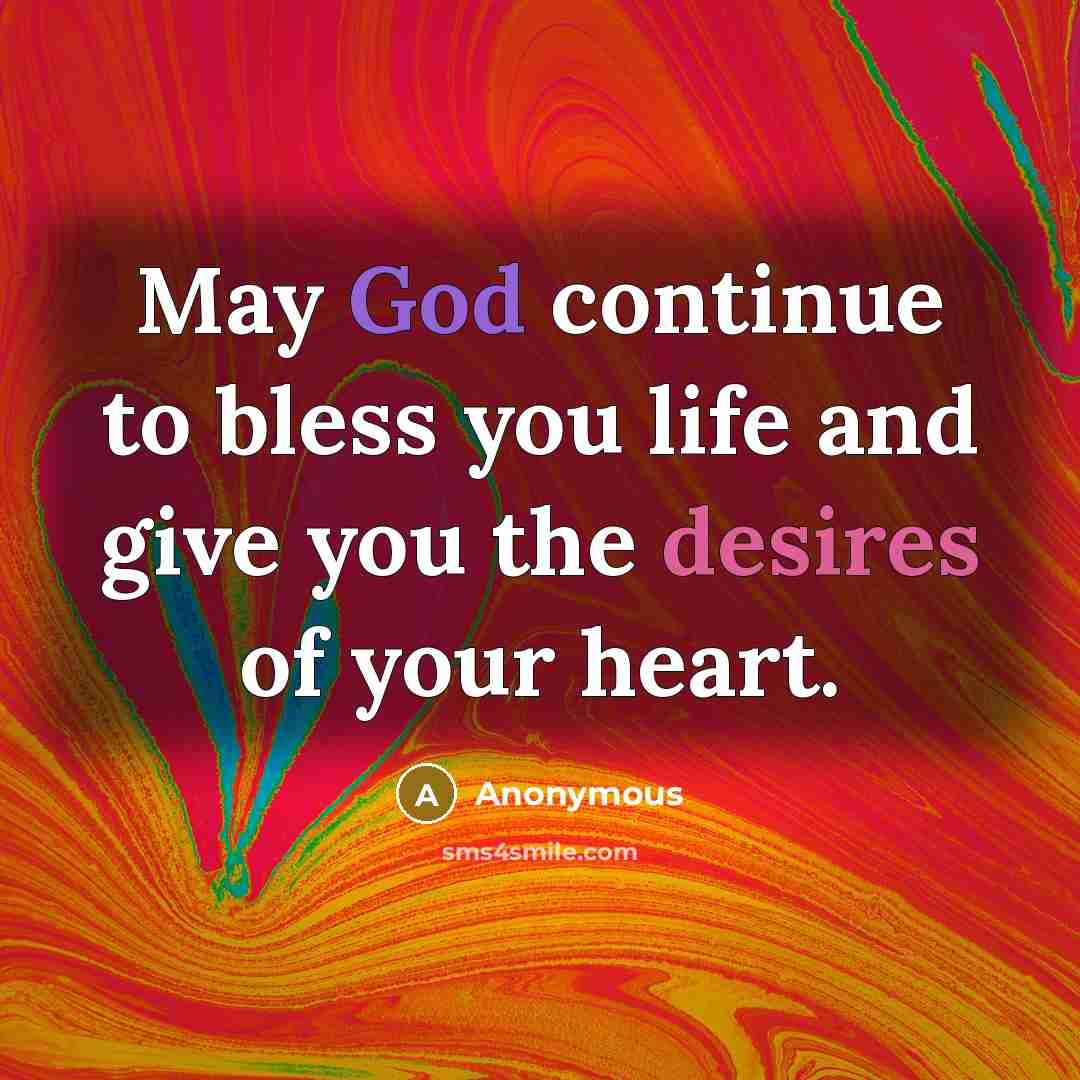 “May God continue to bless you life and give you the desires of your heart.” quote by Anonymous