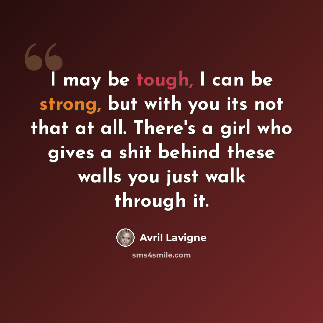 “I may be tough, I can be strong, but with you its not that at all. There's a girl who gives a shit behind these walls you just walk through it.” quote by Avril Lavigne