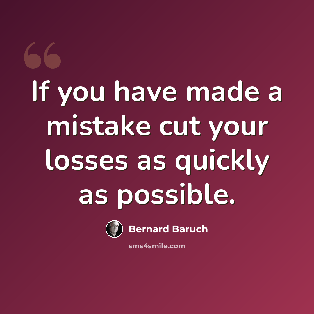 “If you have made a mistake cut your losses as quickly as possible.” quote by Bernard Baruch
