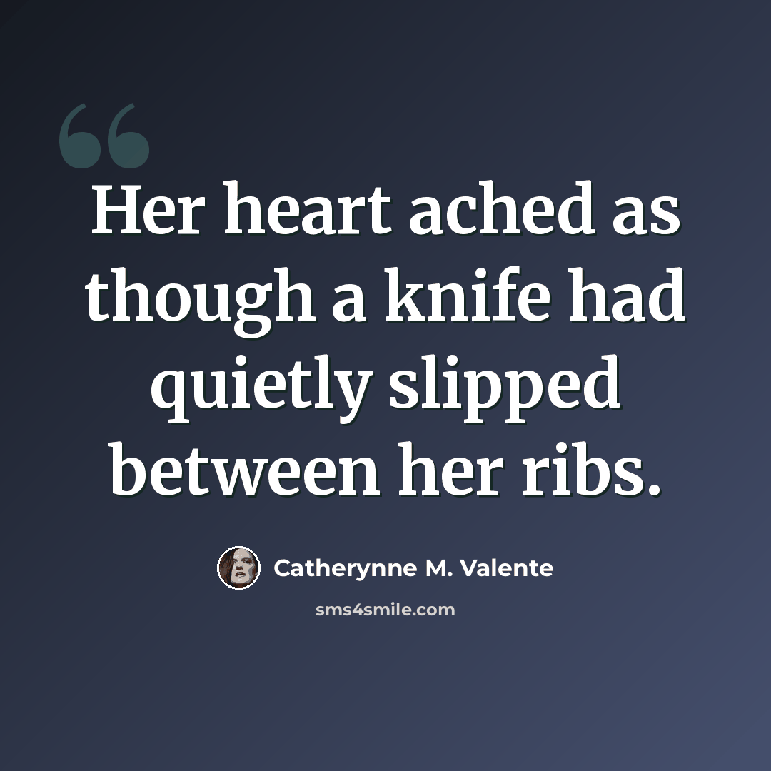 “Her heart ached as though a knife had quietly slipped between her ribs.” quote by Catherynne M. Valente