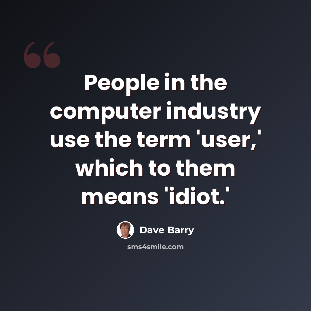 “People in the computer industry use the term 'user,' which to them means 'idiot.'” quote by Dave Barry