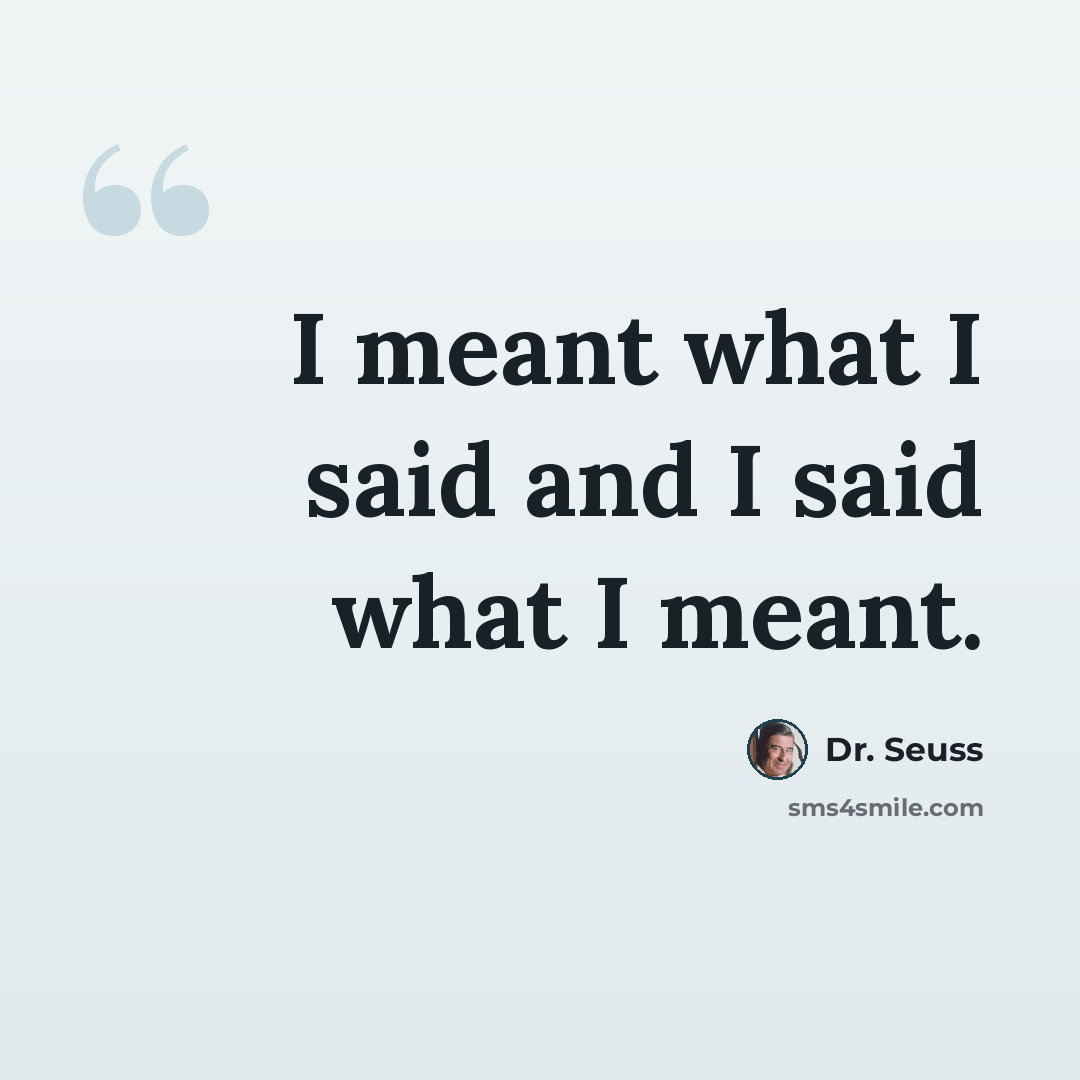 “I meant what I said and I said what I meant.” quote by Dr. Seuss