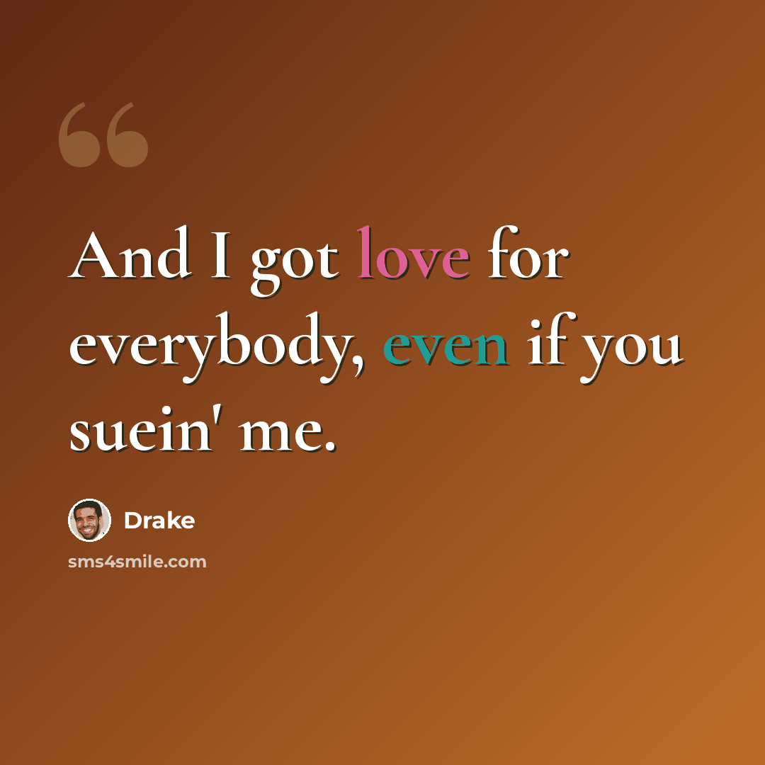 “And I got love for everybody, even if you suein' me.” quote by Drake