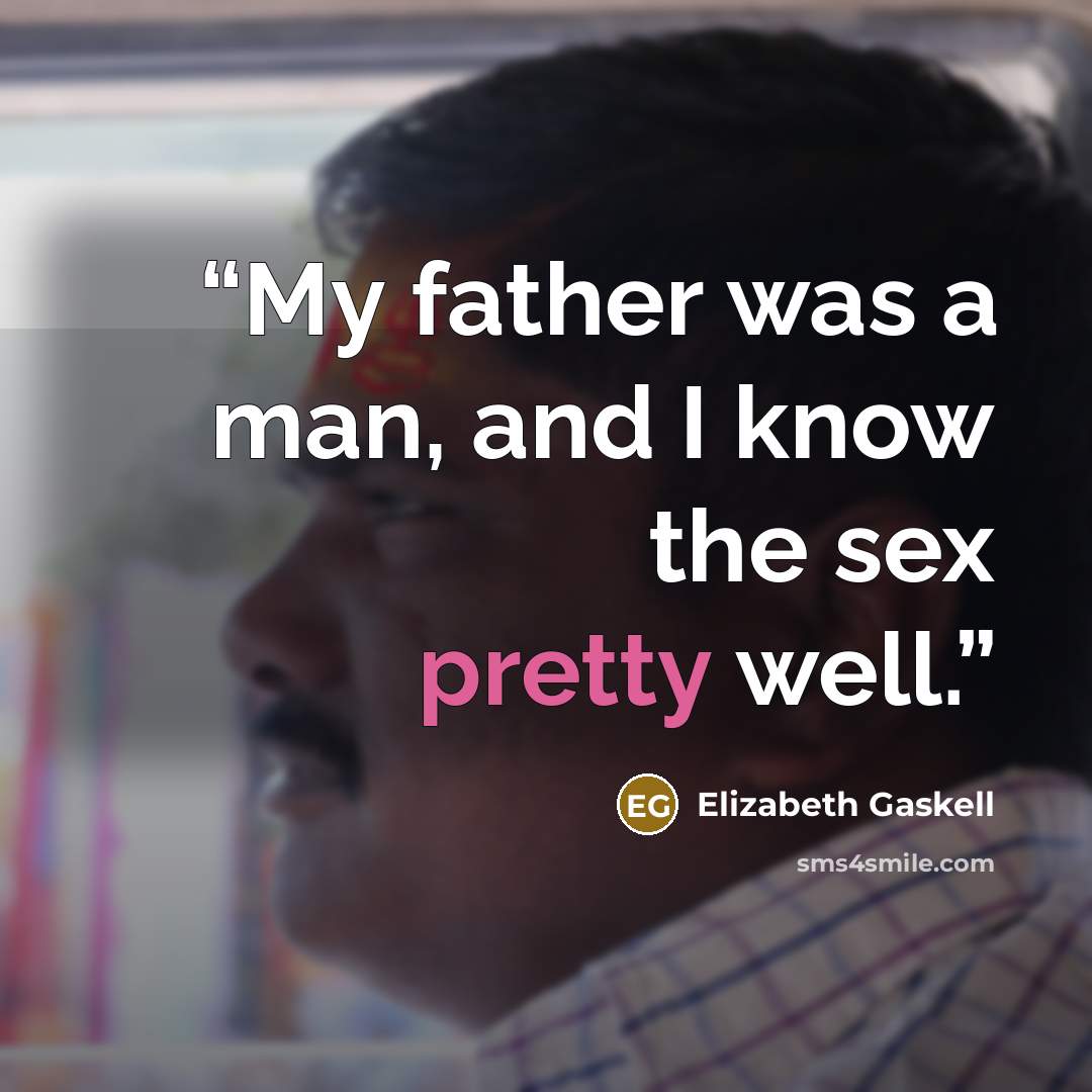 “My father was a man, and I know the sex pretty well.” quote by Elizabeth Gaskell