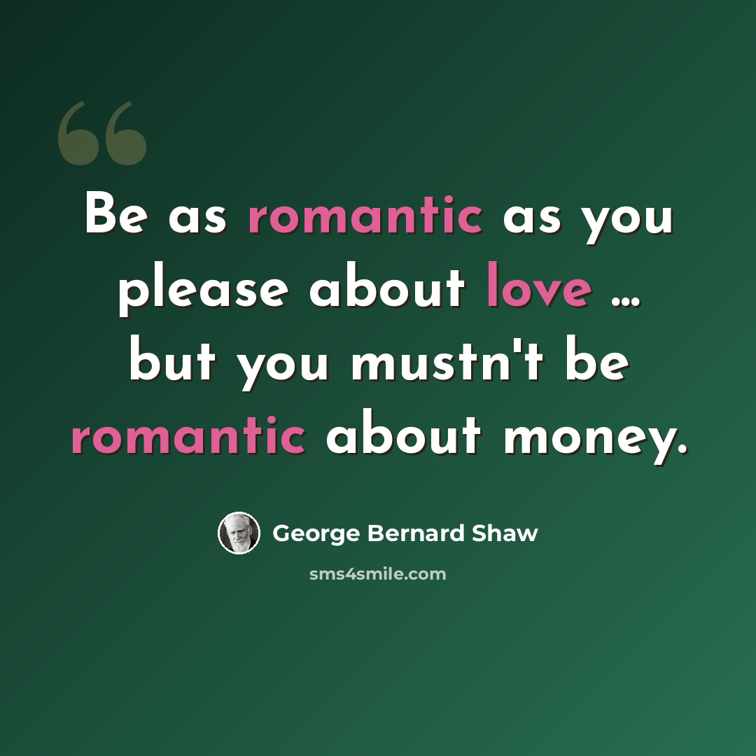 “Be as romantic as you please about love ... but you mustn't be romantic about money.” quote by George Bernard Shaw
