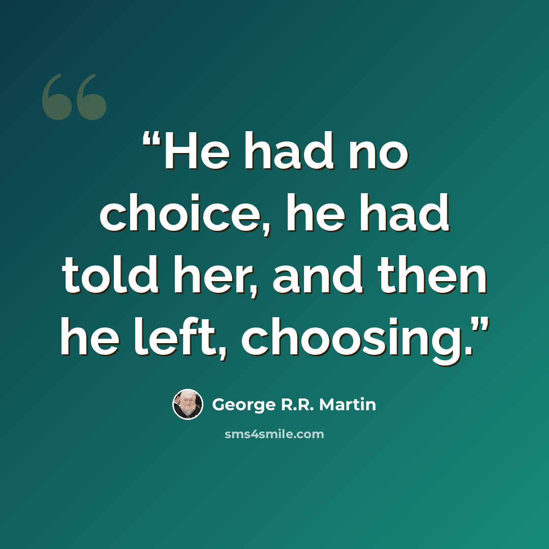 “He had no choice, he had told her, and then he left, choosing.” quote by George R.R. Martin