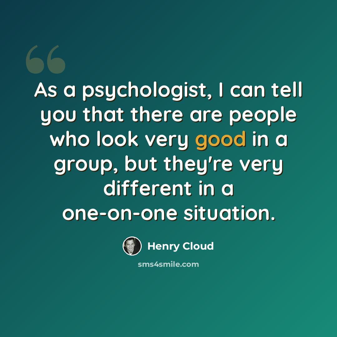 “As a psychologist, I can tell you that there are people who look very good in a group, but they're very different in a one-on-one situation.” quote by Henry Cloud