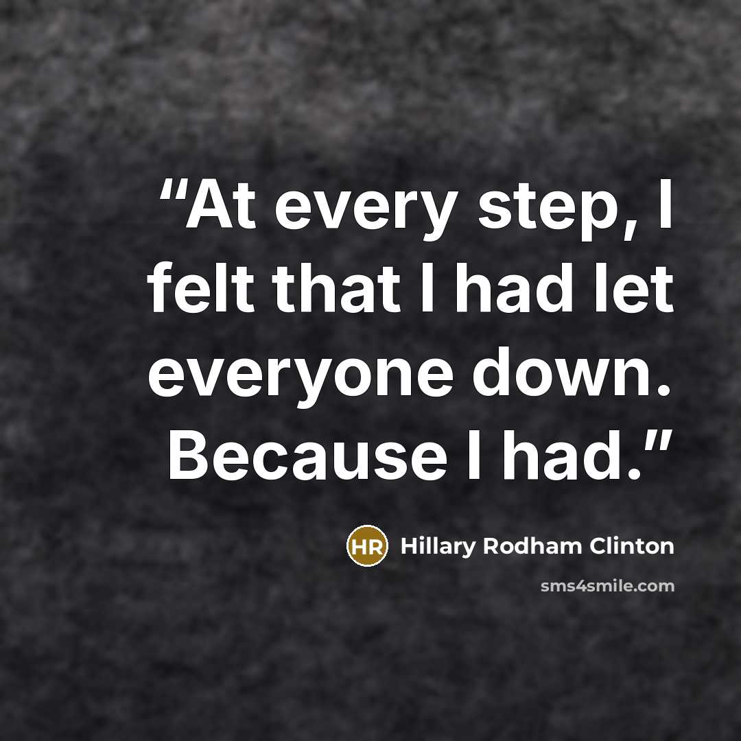 “At every step, I felt that I had let everyone down. Because I had.” quote by Hillary Rodham Clinton