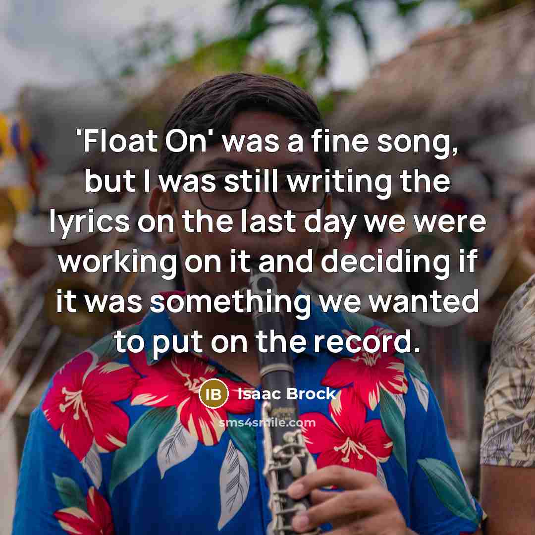 “'Float On' was a fine song, but I was still writing the lyrics on the last day we were working on it and deciding if it was something we wanted to put on the record.” quote by Isaac Brock