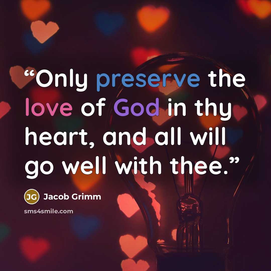 “Only preserve the love of God in thy heart, and all will go well with thee.” quote by Jacob Grimm