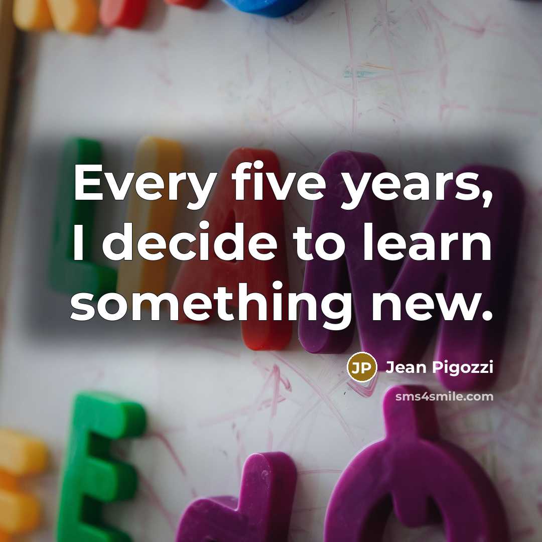 “Every five years, I decide to learn something new.” quote by Jean Pigozzi