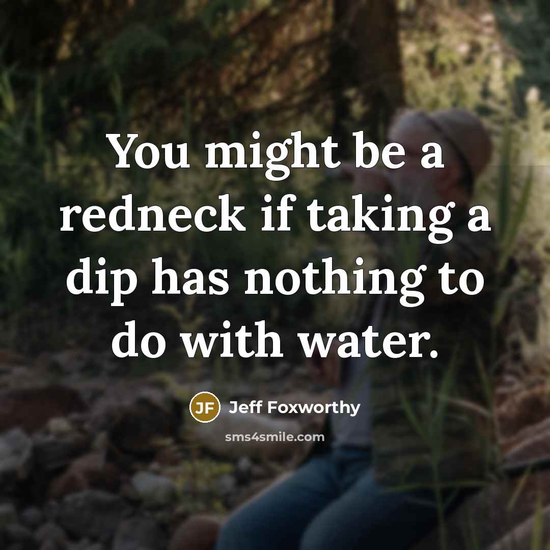“You might be a redneck if taking a dip has nothing to do with water.” quote by Jeff Foxworthy