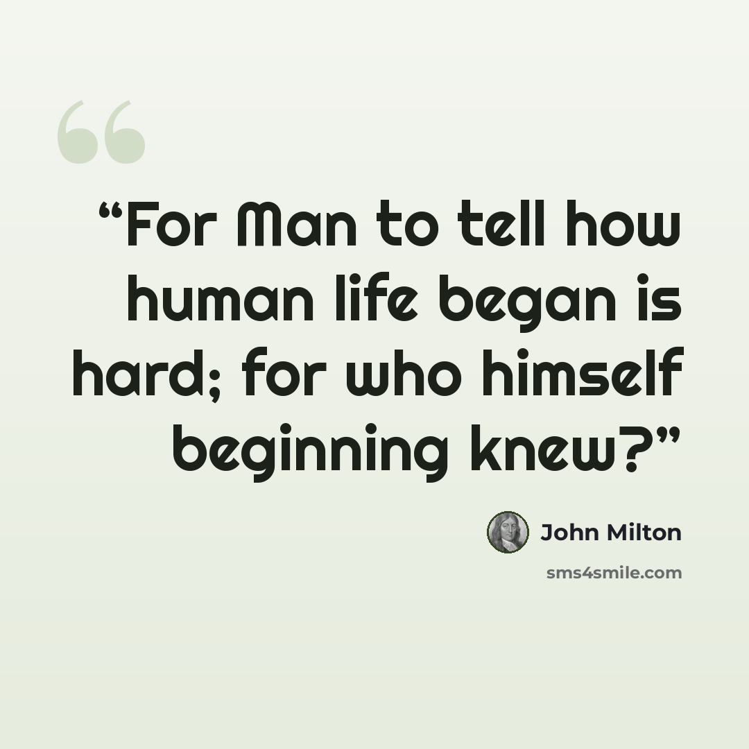 “For Man to tell how human life began is hard; for who himself beginning knew?” quote by John Milton