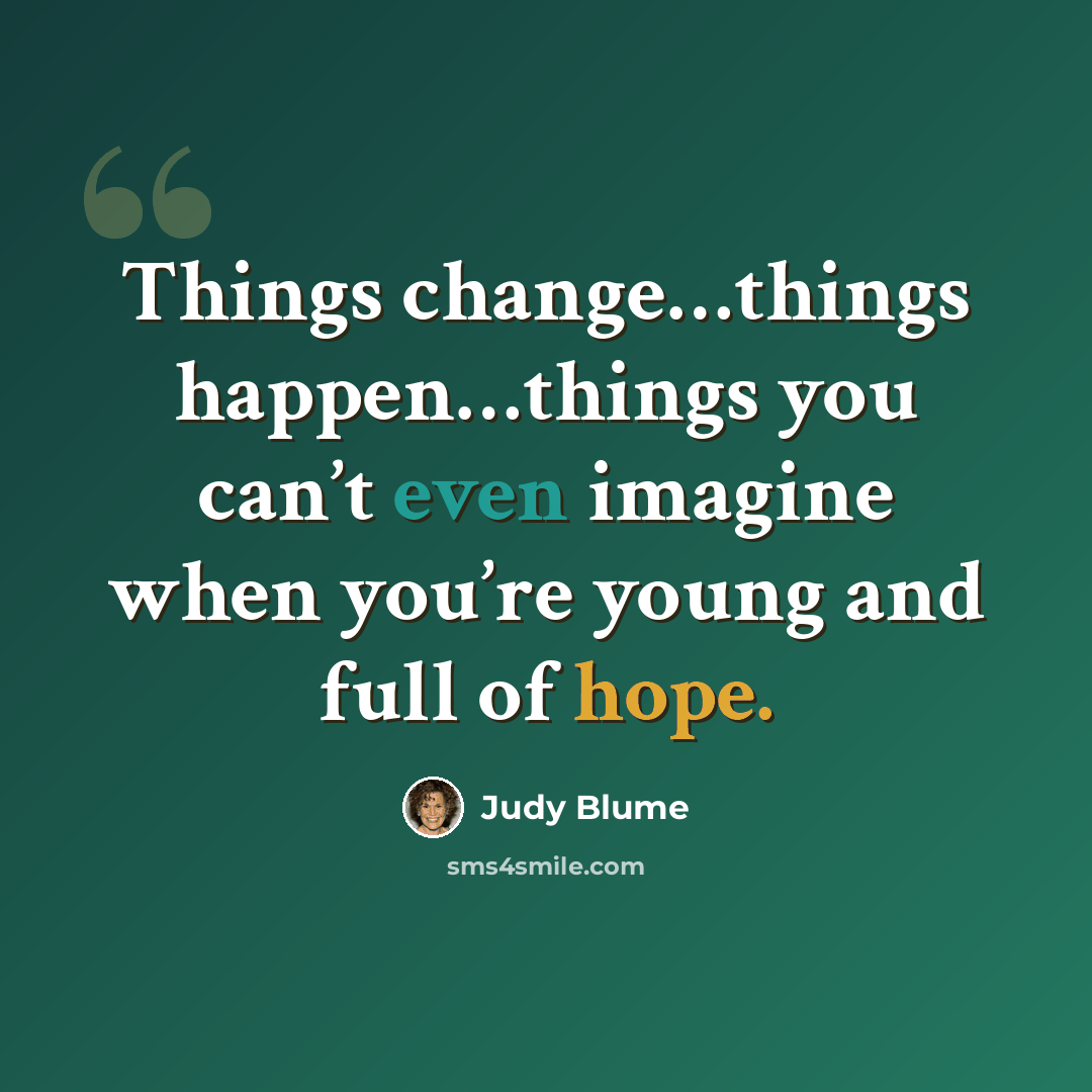 “Things change…things happen…things you can’t even imagine when you’re young and full of hope.” quote by Judy Blume