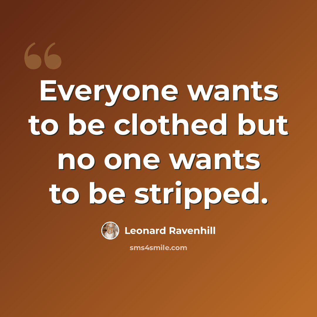 “Everyone wants to be clothed but no one wants to be stripped.” quote by Leonard Ravenhill
