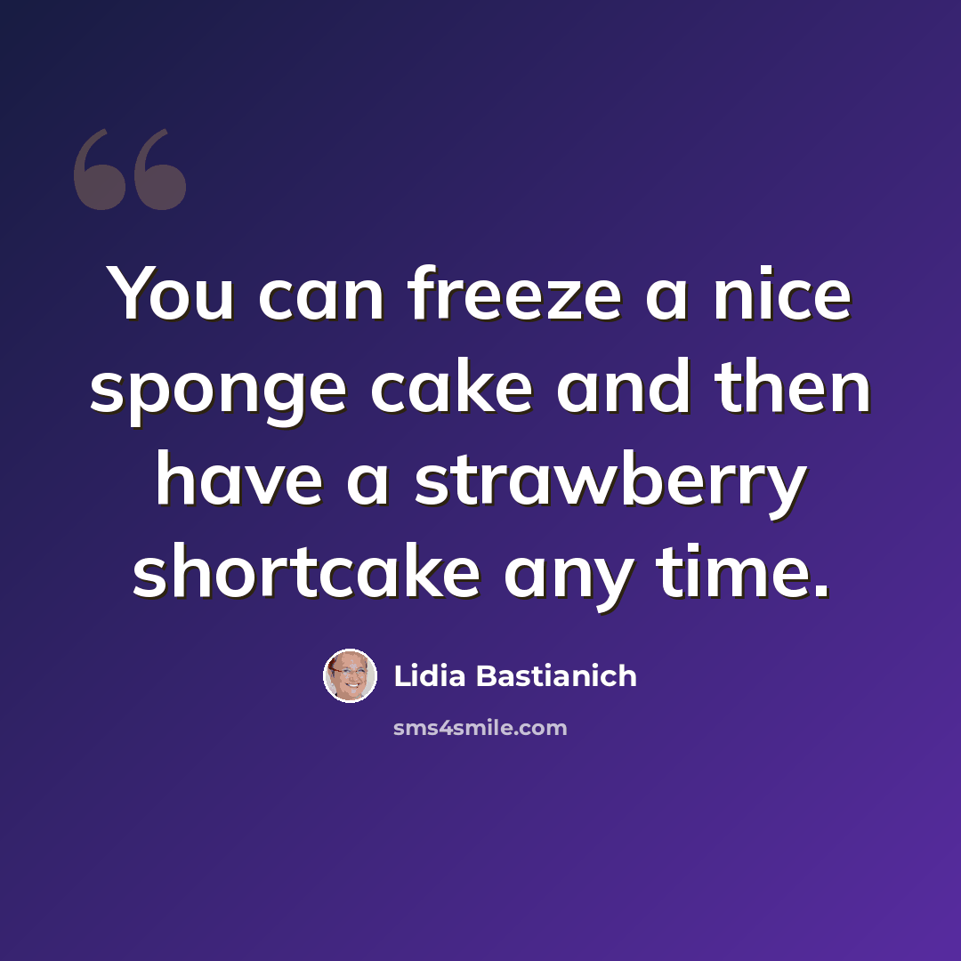 “You can freeze a nice sponge cake and then have a strawberry shortcake any time.” quote by Lidia Bastianich