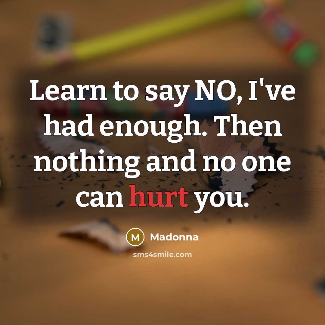 “Learn to say NO, I've had enough. Then nothing and no one can hurt you.” quote by Madonna