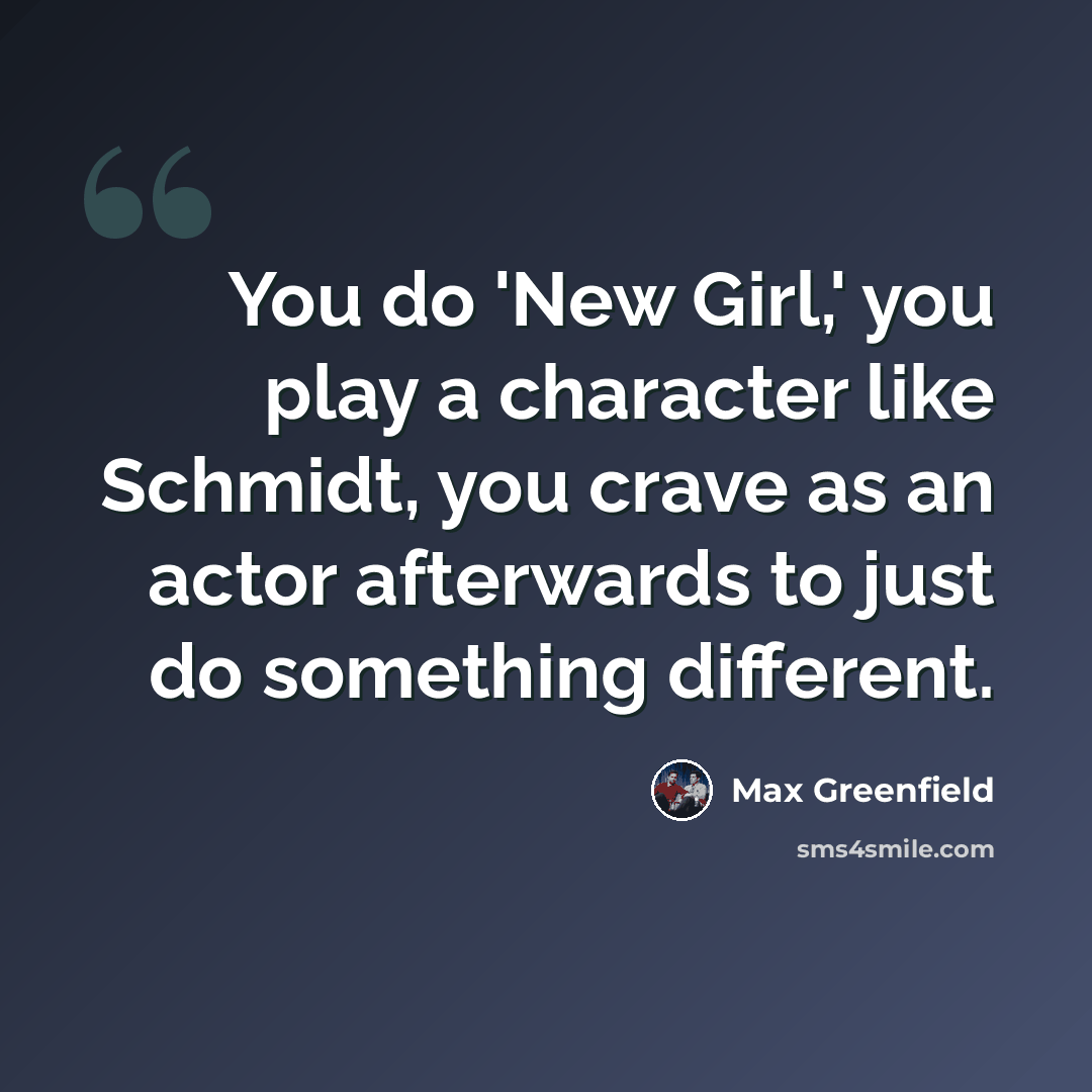 “You do 'New Girl,' you play a character like Schmidt, you crave as an actor afterwards to just do something different.” quote by Max Greenfield