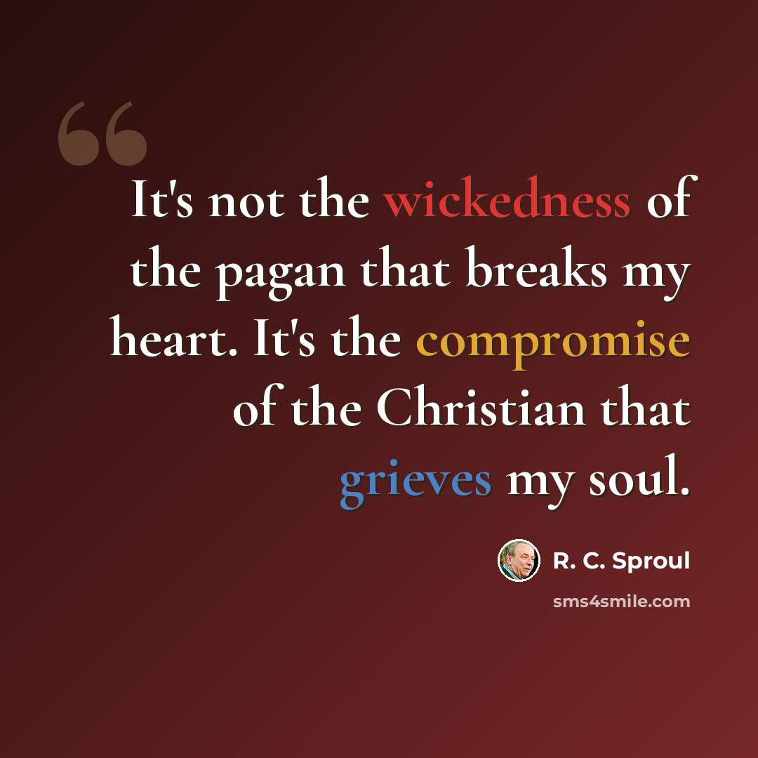 “It's not the wickedness of the pagan that breaks my heart. It's the compromise of the Christian that grieves my soul.” quote by R. C. Sproul