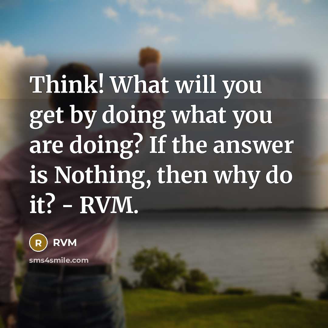 “Think! What will you get by doing what you are doing? If the answer is Nothing, then why do it? - RVM.” quote by RVM