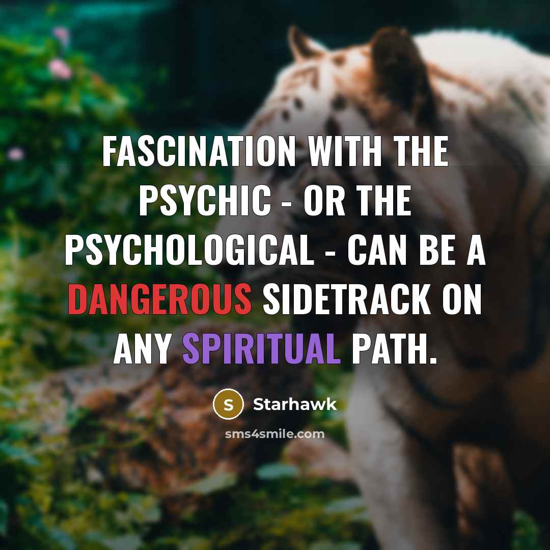 “Fascination with the psychic - or the psychological - can be a dangerous sidetrack on any spiritual path.” quote by Starhawk