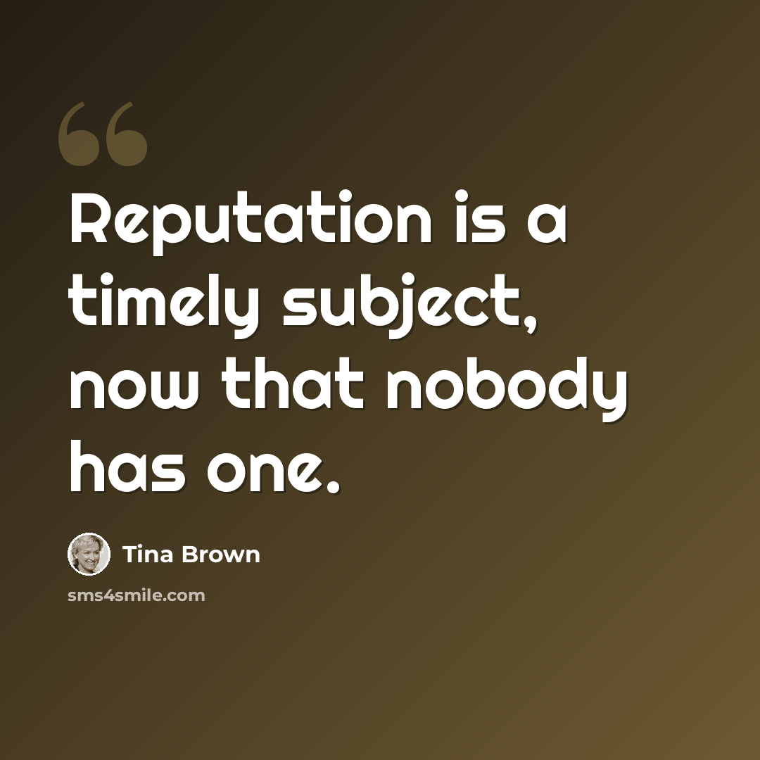 “Reputation is a timely subject, now that nobody has one.” quote by Tina Brown