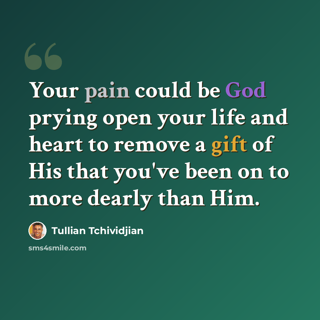 “Your pain could be God prying open your life and heart to remove a gift of His that you've been on to more dearly than Him.” quote by Tullian Tchividjian