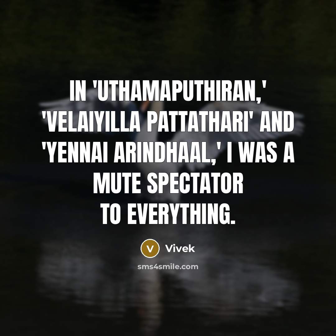 “In 'Uthamaputhiran,' 'Velaiyilla Pattathari' and 'Yennai Arindhaal,' I was a mute spectator to everything.” quote by Vivek