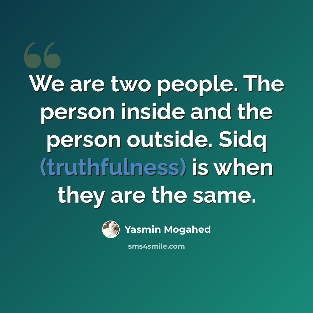 “We are two people. The person inside and the person outside. Sidq (truthfulness) is when they are the same.” quote by Yasmin Mogahed