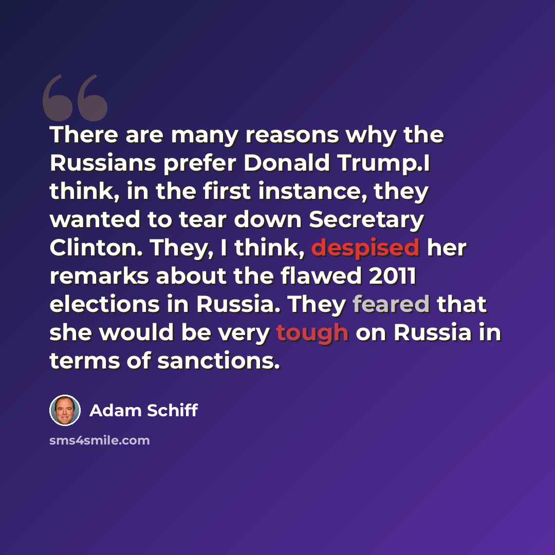 “There are many reasons why the Russians prefer Donald Trump.I think, in the first instance, they wanted to tear down Secretary Clinton. They, I think, despised her remarks about the flawed 2011 elections in Russia. They feared that she would be very tough on Russia in terms of sanctions.” quote by Adam Schiff